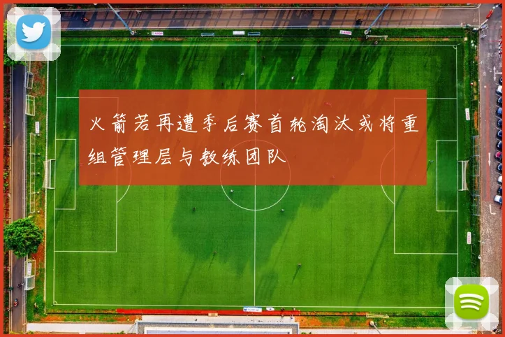 火箭若再遭季后赛首轮淘汰或将重组管理层与教练团队
