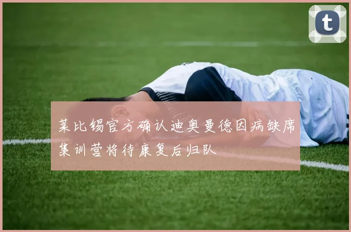 莱比锡官方确认迪奥曼德因病缺席集训营将待康复后归队